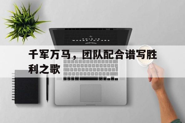 杏彩体育官方登录入口-千军万马，团队配合谱写胜利之歌的简单介绍